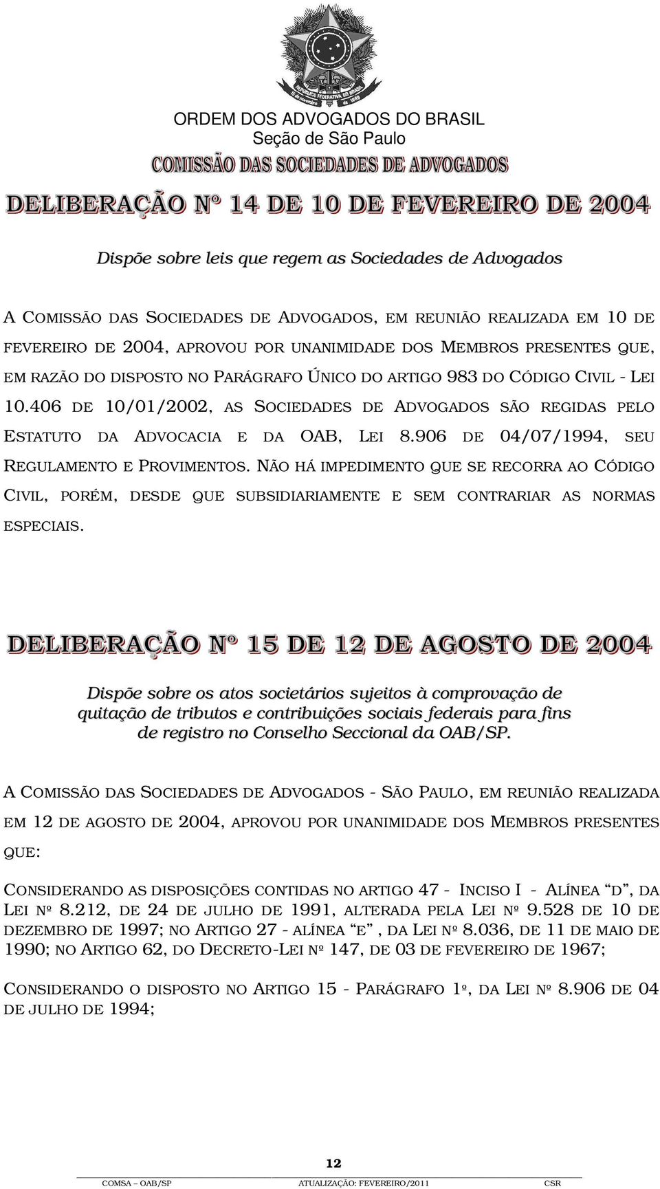 906 DE 04/07/1994, SEU REGULAMENTO E PROVIMENTOS. NÃO HÁ IMPEDIMENTO QUE SE RECORRA AO CÓDIGO CIVIL, PORÉM, DESDE QUE SUBSIDIARIAMENTE E SEM CONTRARIAR AS NORMAS ESPECIAIS.