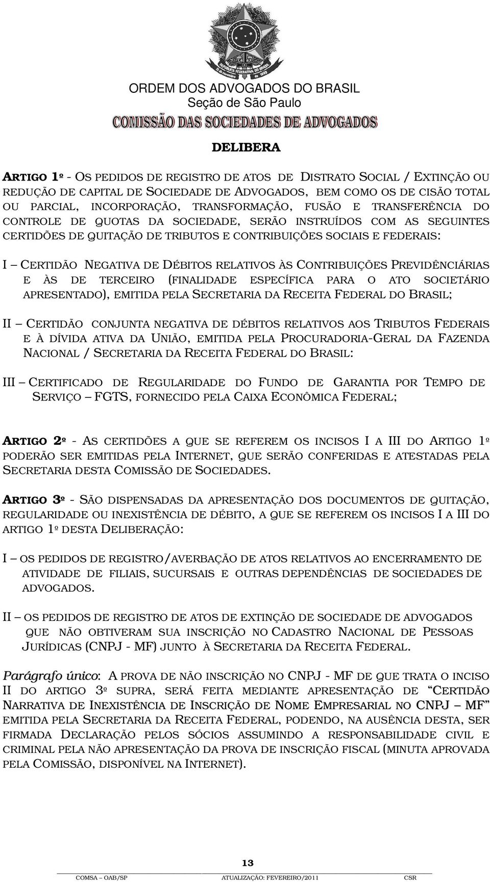 RELATIVOS ÀS CONTRIBUIÇÕES PREVIDÊNCIÁRIAS E ÀS DE TERCEIRO (FINALIDADE ESPECÍFICA PARA O ATO SOCIETÁRIO APRESENTADO), EMITIDA PELA SECRETARIA DA RECEITA FEDERAL DO BRASIL; II CERTIDÃO CONJUNTA