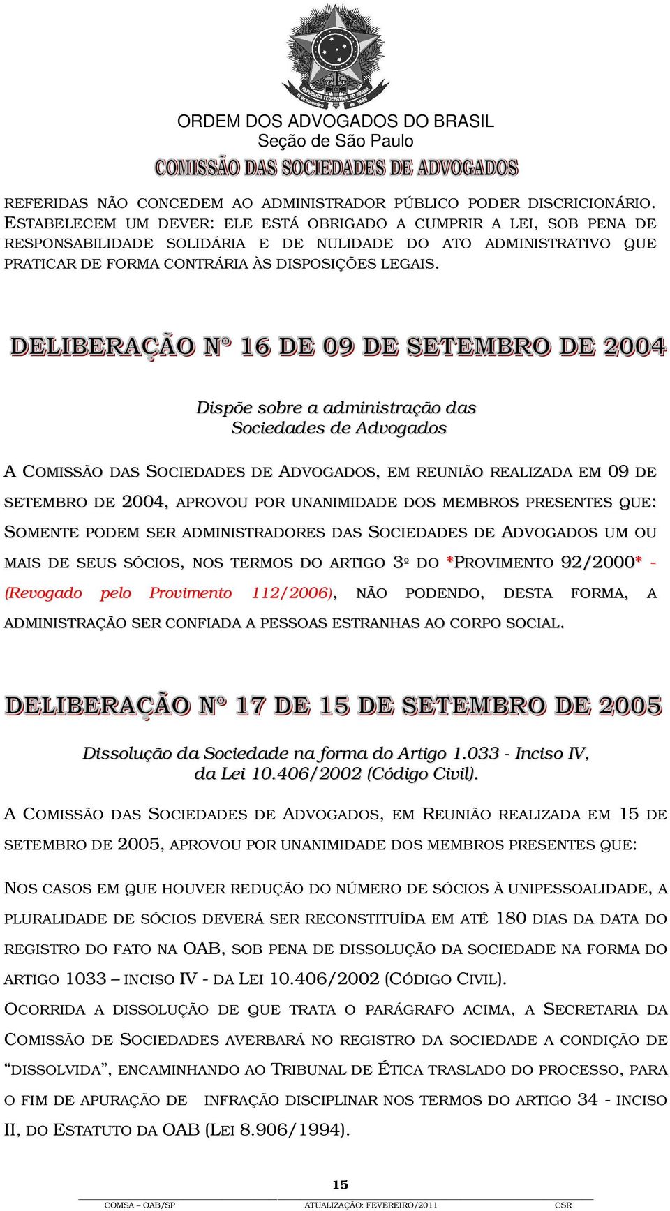 Dispõe sobre a administração das Sociedades de Advogados A COMISSÃO DAS SOCIEDADES DE ADVOGADOS, EM REUNIÃO REALIZADA EM 09 DE SETEMBRO DE 2004, APROVOU POR UNANIMIDADE DOS MEMBROS PRESENTES QUE: