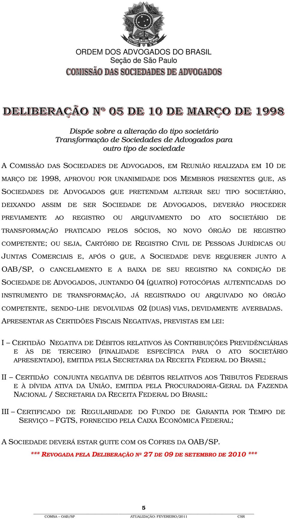 REGISTRO OU ARQUIVAMENTO DO ATO SOCIETÁRIO DE TRANSFORMAÇÃO PRATICADO PELOS SÓCIOS, NO NOVO ÓRGÃO DE REGISTRO COMPETENTE; OU SEJA, CARTÓRIO DE REGISTRO CIVIL DE PESSOAS JURÍDICAS OU JUNTAS COMERCIAIS