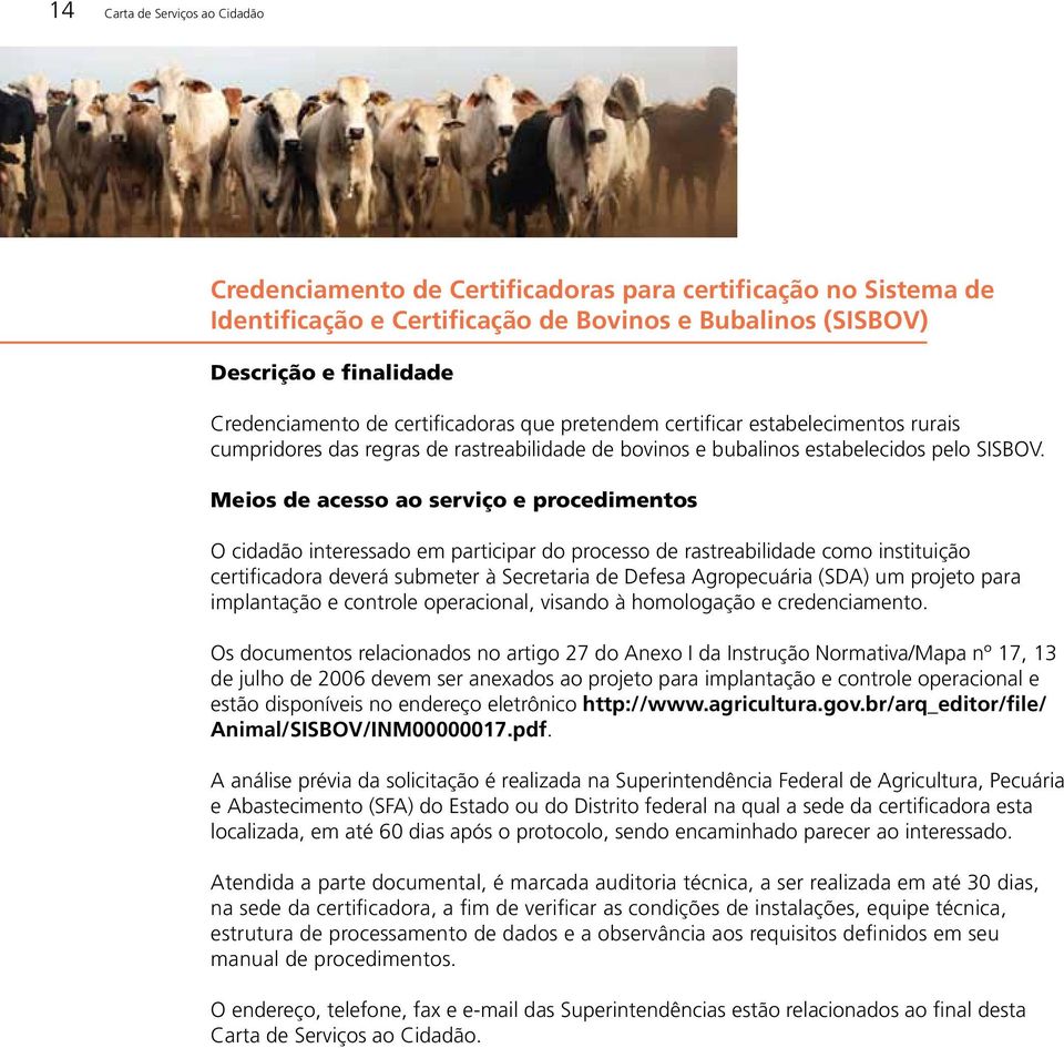 Meios de acesso ao serviço e procedimentos O cidadão interessado em participar do processo de rastreabilidade como instituição certificadora deverá submeter à Secretaria de Defesa Agropecuária (SDA)