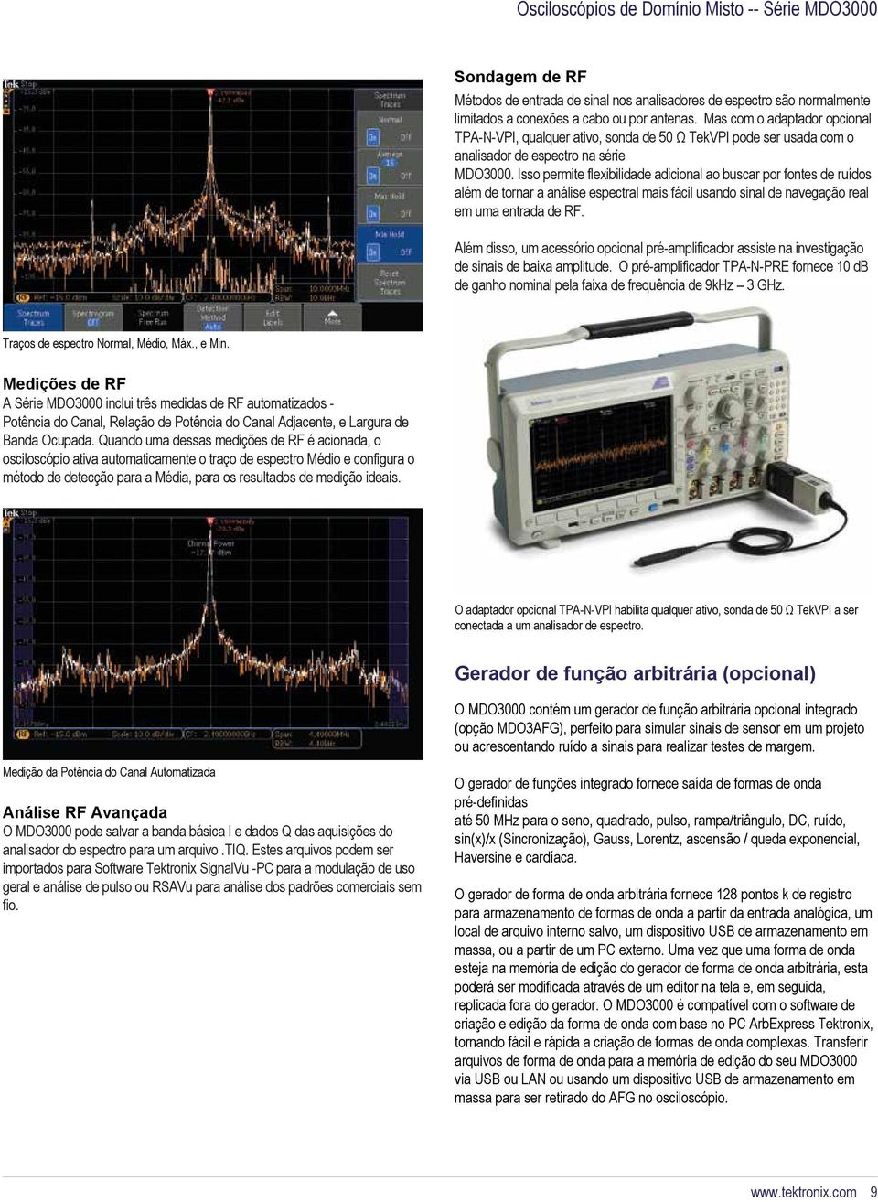 Isso permite flexibilidade adicional ao buscar por fontes de ruídos além de tornar a análise espectral mais fácil usando sinal de navegação real em uma entrada de RF.