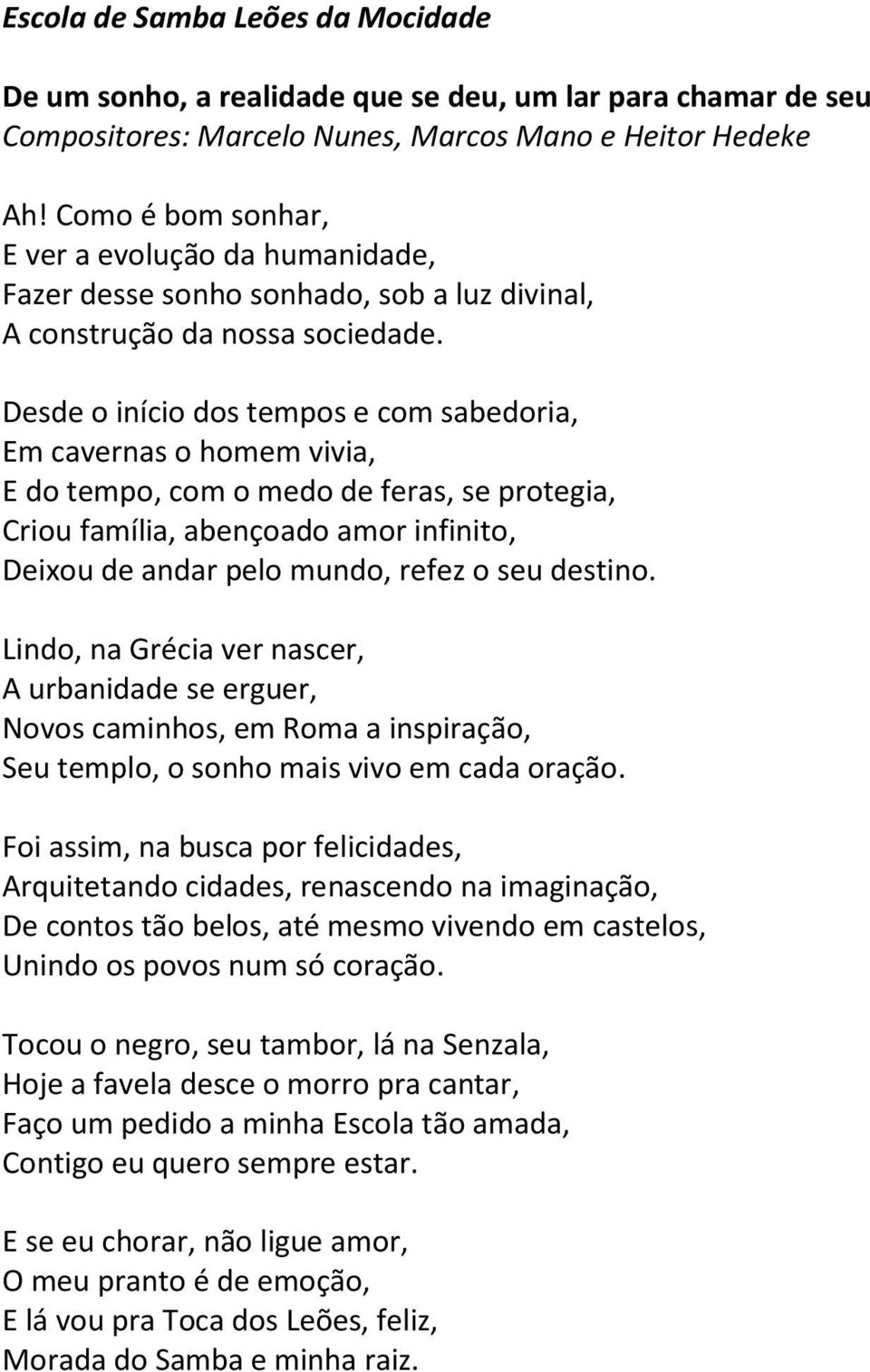 Desde o início dos tempos e com sabedoria, Em cavernas o homem vivia, E do tempo, com o medo de feras, se protegia, Criou família, abençoado amor infinito, Deixou de andar pelo mundo, refez o seu