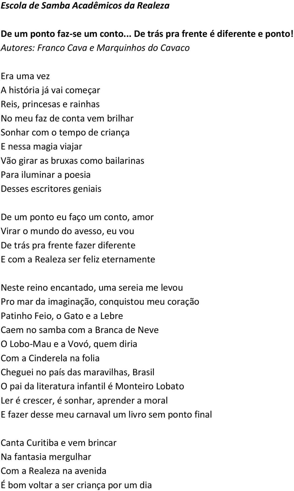 girar as bruxas como bailarinas Para iluminar a poesia Desses escritores geniais De um ponto eu faço um conto, amor Virar o mundo do avesso, eu vou De trás pra frente fazer diferente E com a Realeza