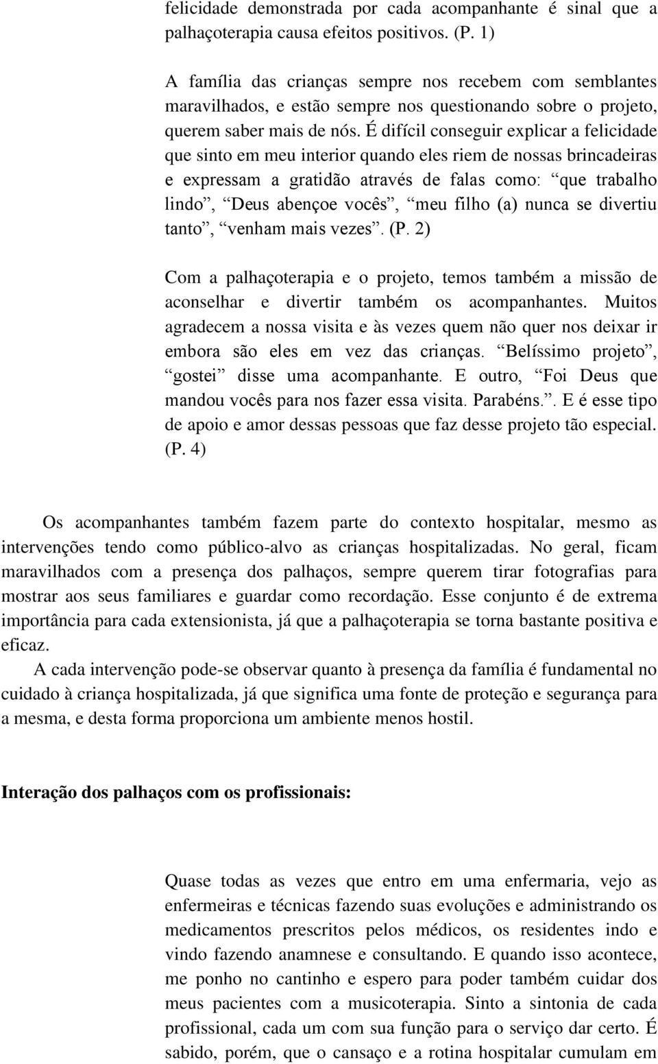 É difícil conseguir explicar a felicidade que sinto em meu interior quando eles riem de nossas brincadeiras e expressam a gratidão através de falas como: que trabalho lindo, Deus abençoe vocês, meu