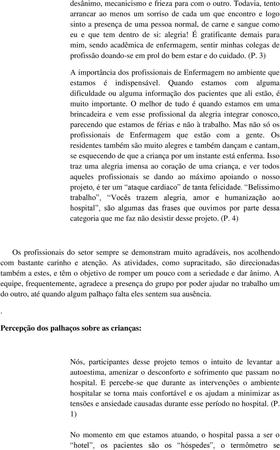 É gratificante demais para mim, sendo acadêmica de enfermagem, sentir minhas colegas de profissão doando-se em prol do bem estar e do cuidado. (P.