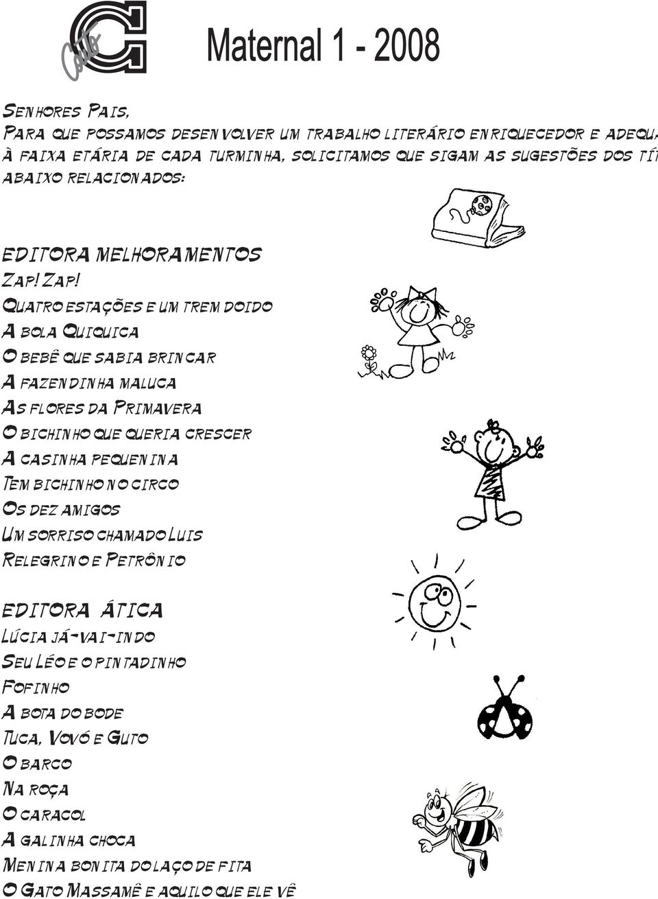 Zap! Quatro estações e um trem doido A bola Quiquica O bebê que sabia brincar A fazendinha maluca As flores da Primavera O bichinho que queria crescer A casinha pequenina