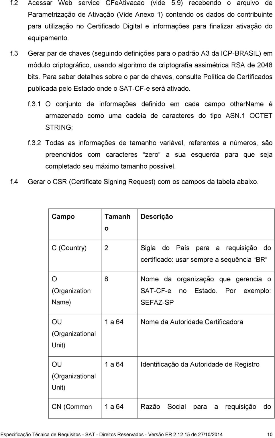 nalizar ativação do equipamento. f.3 Gerar par de chaves (seguindo definições para o padrão A3 da ICP-BRASIL) em módulo criptográfico, usando algoritmo de criptografia assimétrica RSA de 2048 bits.