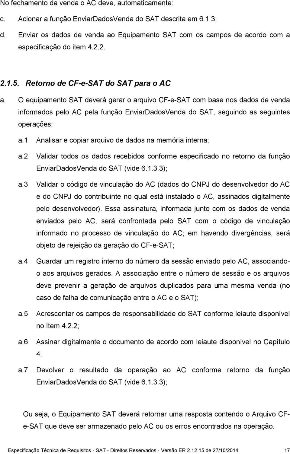 O equipamento SAT deverá gerar o arquivo CF-e-SAT com base nos dados de venda informados pelo AC pela função EnviarDadosVenda do SAT, seguindo as seguintes operações: a.