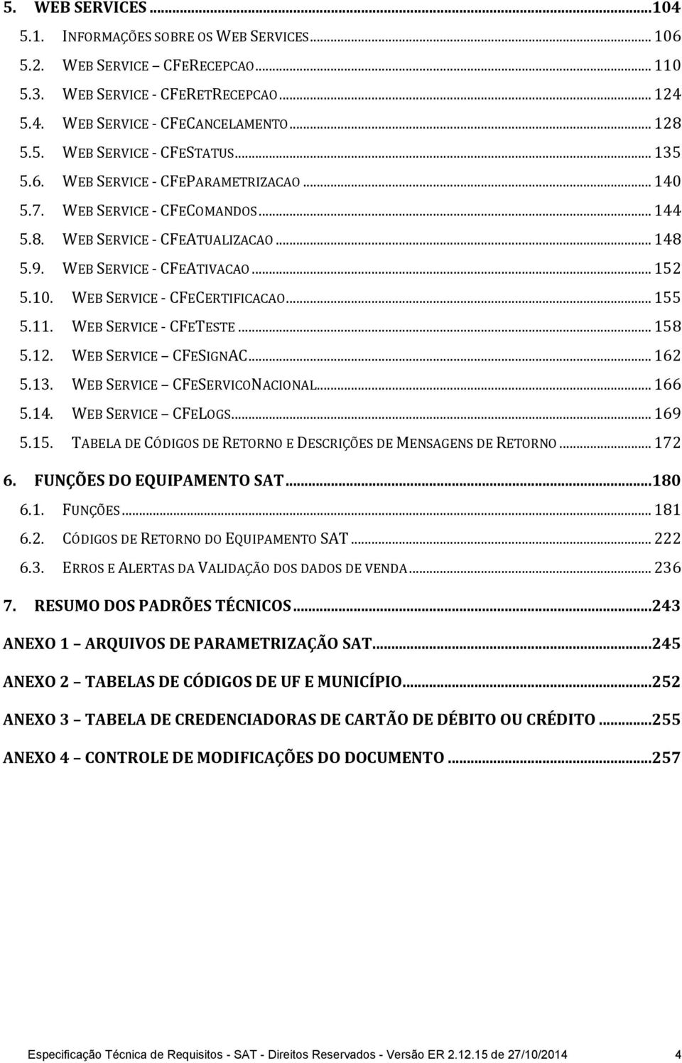 WEB SERVICE - CFECERTIFICACAO... 155 5.11. WEB SERVICE - CFETESTE... 158 5.12. WEB SERVICE CFESIGNAC... 162 5.13. WEB SERVICE CFESERVICONACIONAL... 166 5.14. WEB SERVICE CFELOGS... 169 5.15. TABELA DE CÓDIGOS DE RETORNO E DESCRIÇÕES DE MENSAGENS DE RETORNO.