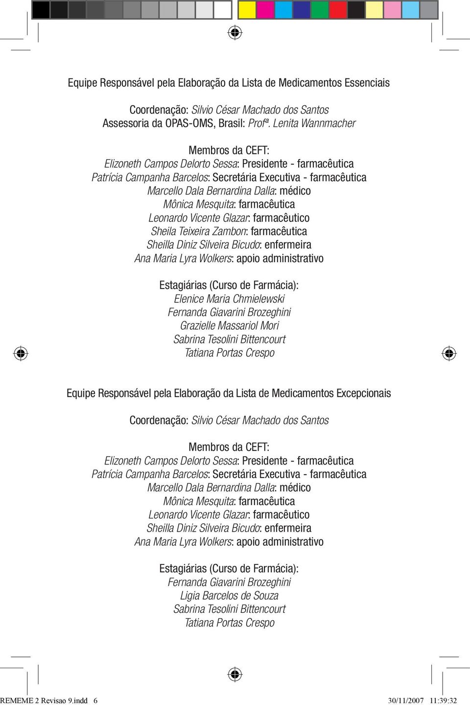 Mônica Mesquita: farmacêutica Leonardo Vicente Glazar: farmacêutico Sheila Teixeira Zambon: farmacêutica Sheilla Diniz Silveira Bicudo: enfermeira Ana Maria Lyra Wolkers: apoio administrativo