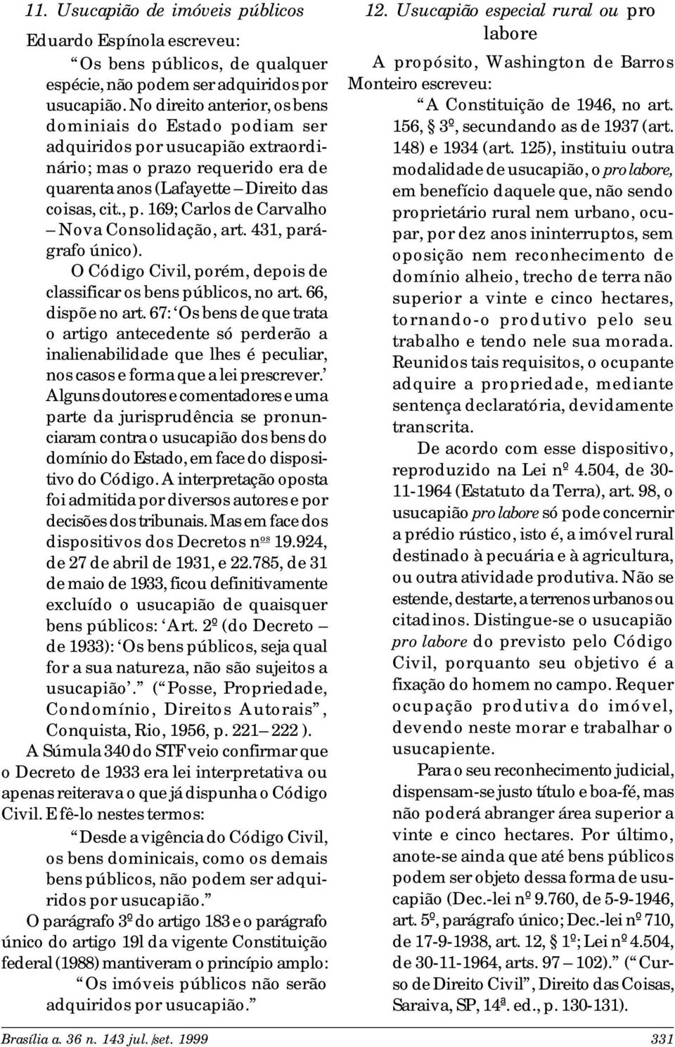 169; Carlos de Carvalho Nova Consolidação, art. 431, parágrafo único). O Código Civil, porém, depois de classificar os bens públicos, no art. 66, dispõe no art.