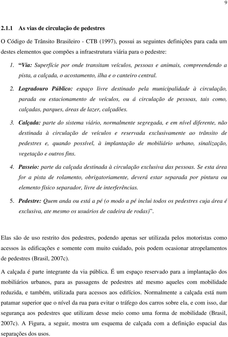 Via: Superfície por onde transitam veículos, pessoas e animais, compreendendo a pista, a calçada, o acostamento, ilha e o canteiro central. 2.