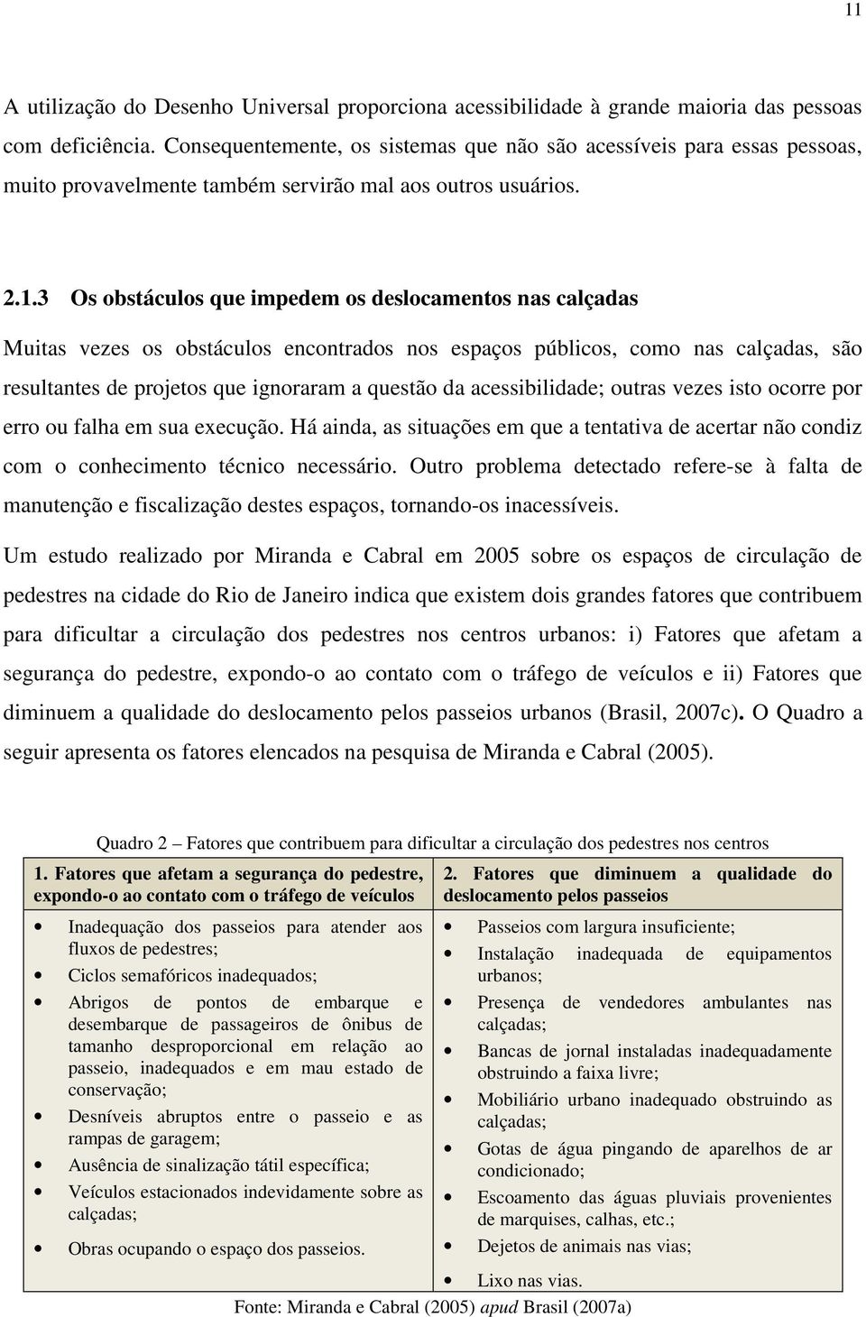 3 Os obstáculos que impedem os deslocamentos nas calçadas Muitas vezes os obstáculos encontrados nos espaços públicos, como nas calçadas, são resultantes de projetos que ignoraram a questão da