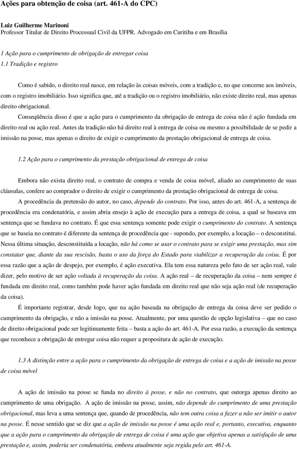 1 Tradição e registro Como é sabido, o direito real nasce, em relação às coisas móveis, com a tradição e, no que concerne aos imóveis, com o registro imobiliário.