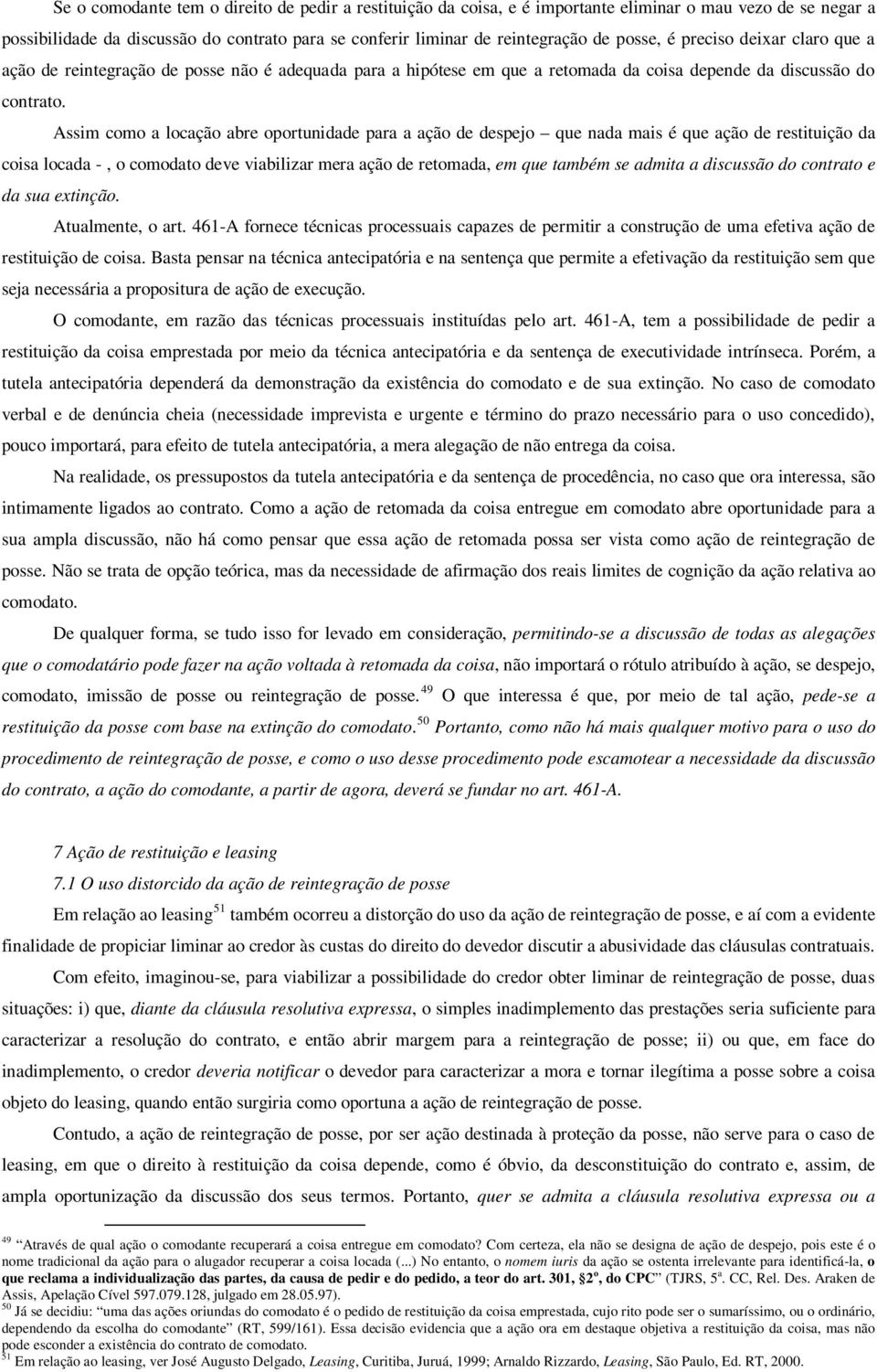 Assim como a locação abre oportunidade para a ação de despejo que nada mais é que ação de restituição da coisa locada -, o comodato deve viabilizar mera ação de retomada, em que também se admita a