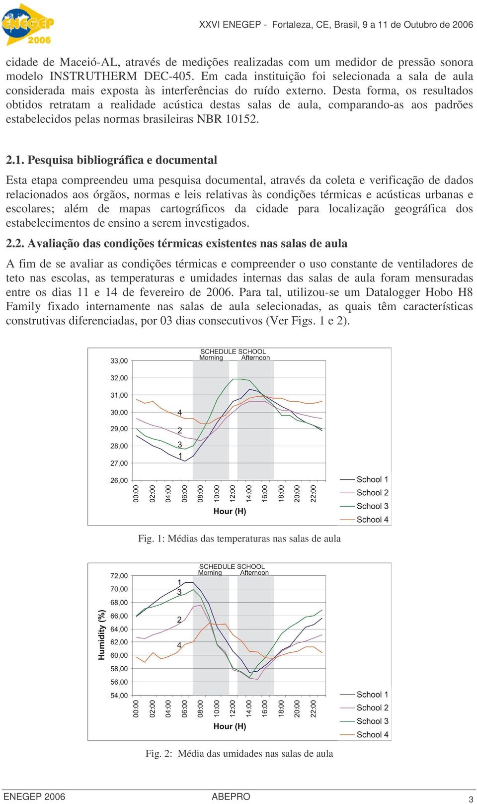 Desta forma, os resultados obtidos retratam a realidade acústica destas salas de aula, comparando-as aos padrões estabelecidos pelas normas brasileiras NBR 10