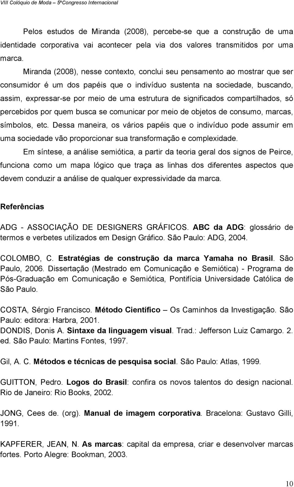 significados compartilhados, só percebidos por quem busca se comunicar por meio de objetos de consumo, marcas, símbolos, etc.