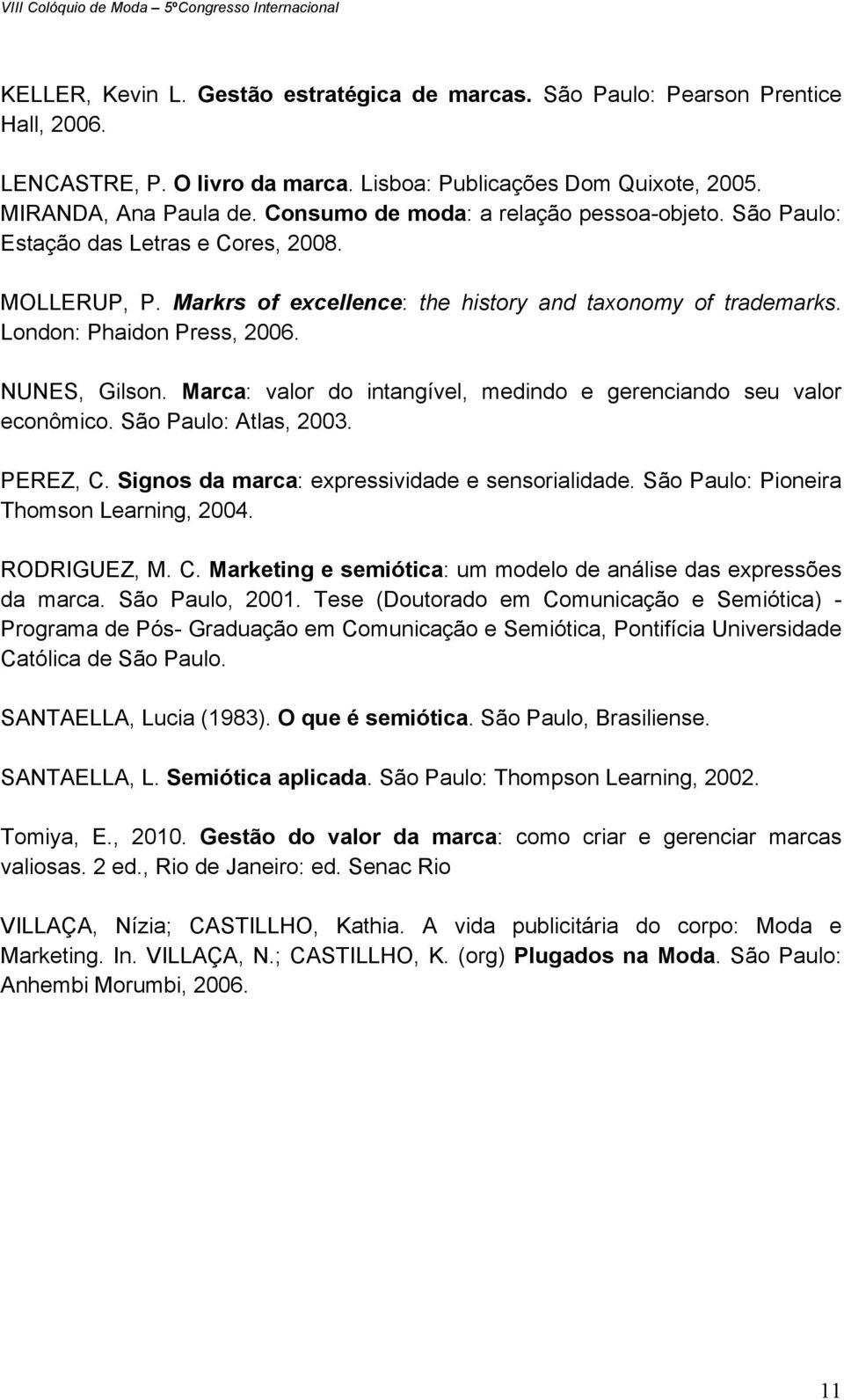 NUNES, Gilson. Marca: valor do intangível, medindo e gerenciando seu valor econômico. São Paulo: Atlas, 2003. PEREZ, C. Signos da marca: expressividade e sensorialidade.