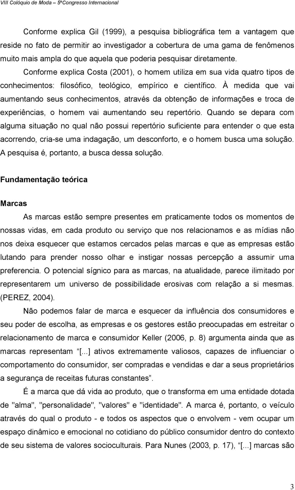 À medida que vai aumentando seus conhecimentos, através da obtenção de informações e troca de experiências, o homem vai aumentando seu repertório.