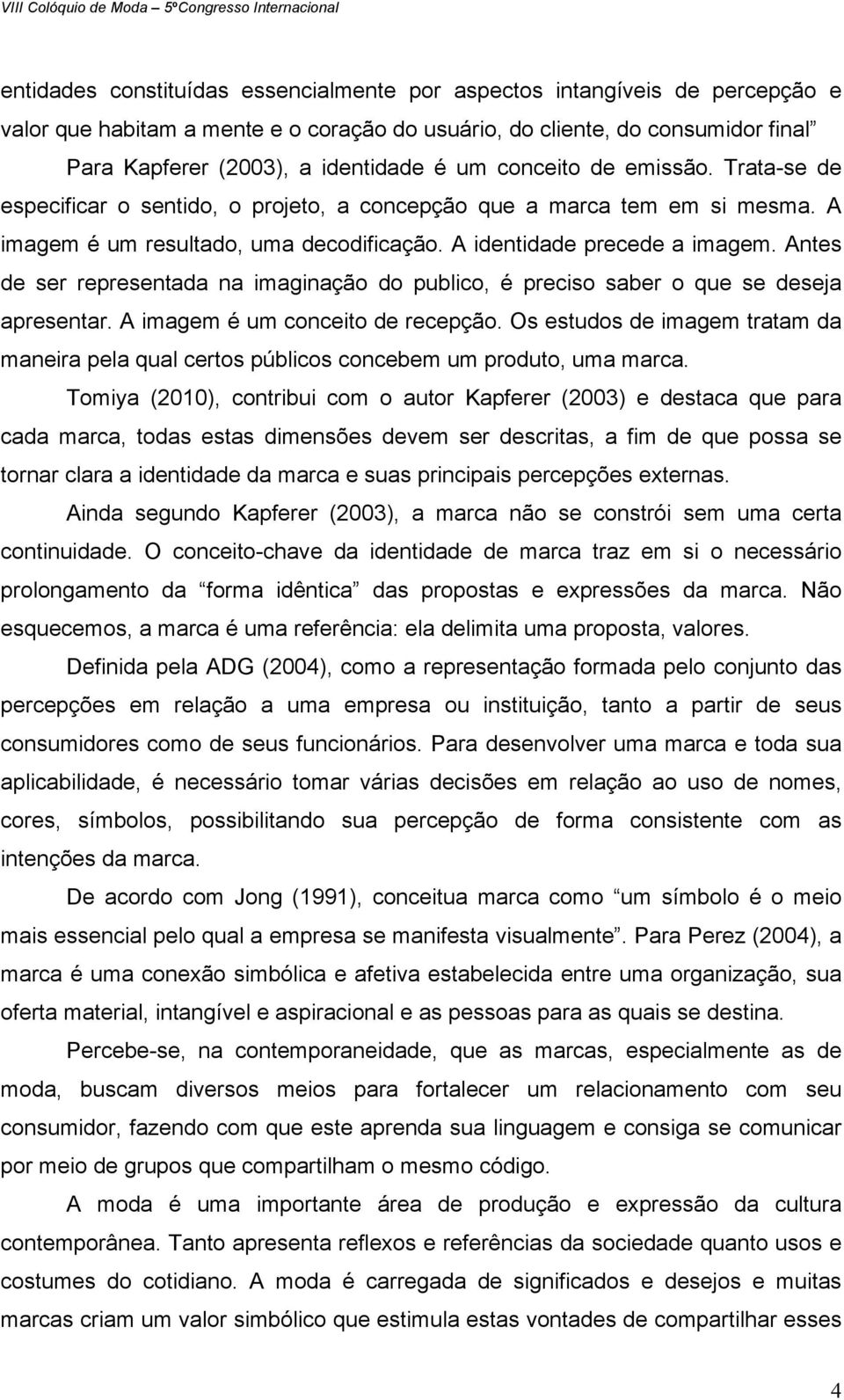 Antes de ser representada na imaginação do publico, é preciso saber o que se deseja apresentar. A imagem é um conceito de recepção.