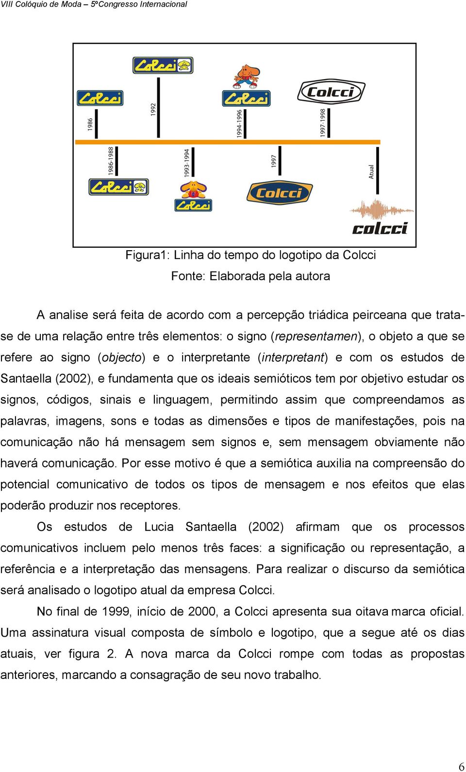 signos, códigos, sinais e linguagem, permitindo assim que compreendamos as palavras, imagens, sons e todas as dimensões e tipos de manifestações, pois na comunicação não há mensagem sem signos e, sem