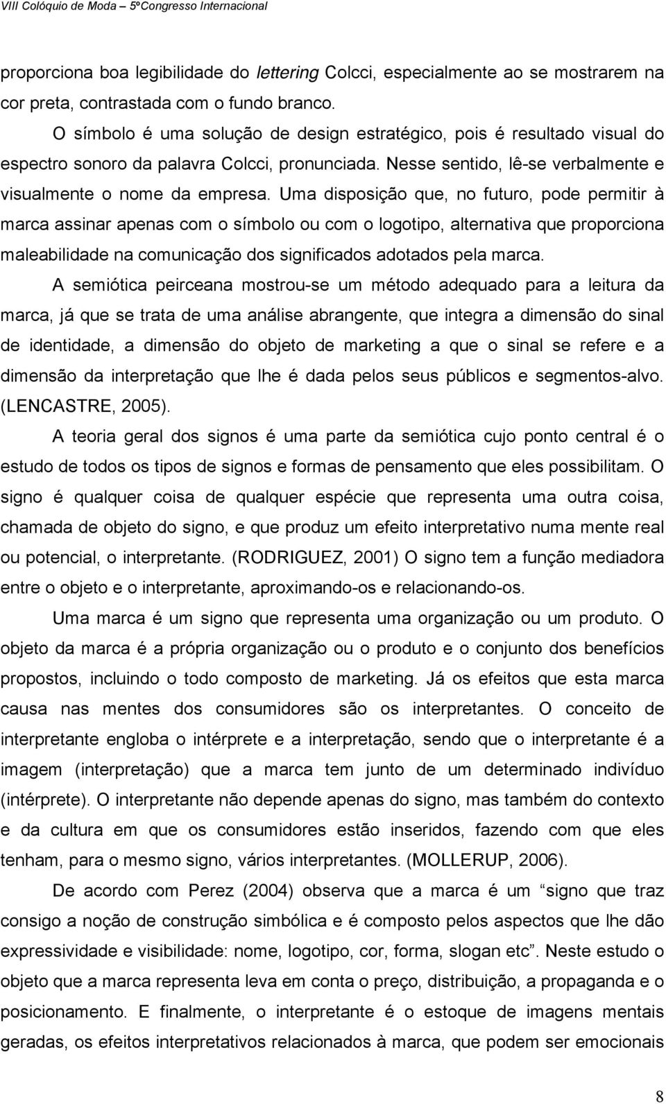 Uma disposição que, no futuro, pode permitir à marca assinar apenas com o símbolo ou com o logotipo, alternativa que proporciona maleabilidade na comunicação dos significados adotados pela marca.