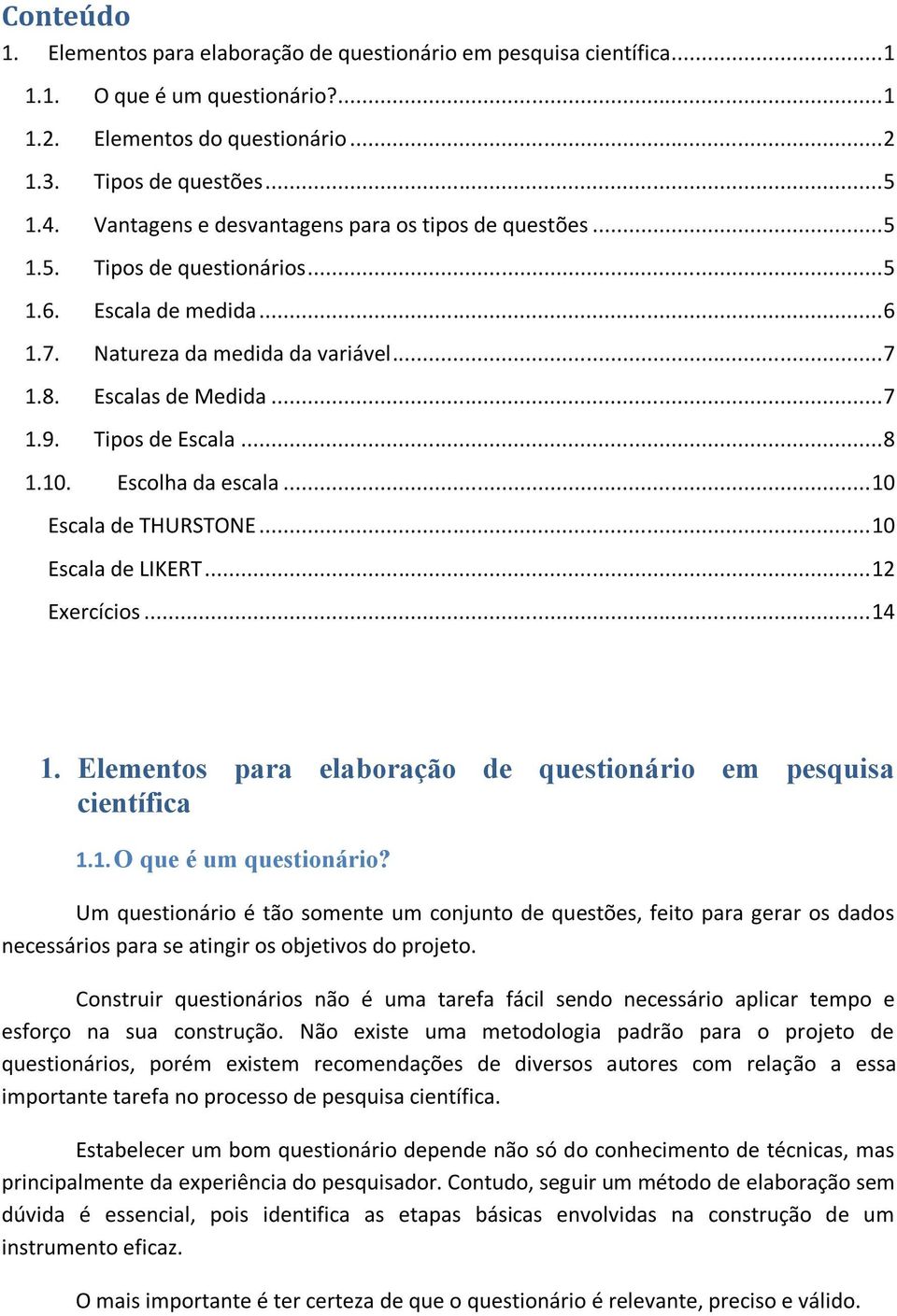 Tipos de Escala... 8 1.10. Escolha da escala... 10 Escala de THURSTONE... 10 Escala de LIKERT... 12 Exercícios... 14 1. Elementos para elaboração de questionário em pesquisa científica 1.1. O que é um questionário?