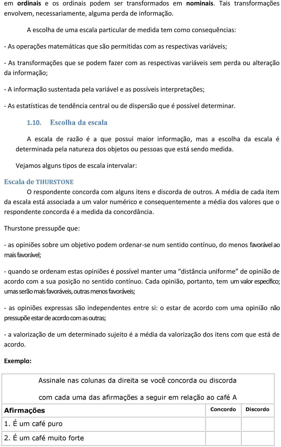 respectivas variáveis sem perda ou alteração da informação; - A informação sustentada pela variável e as possíveis interpretações; - As estatísticas de tendência central ou de dispersão que é