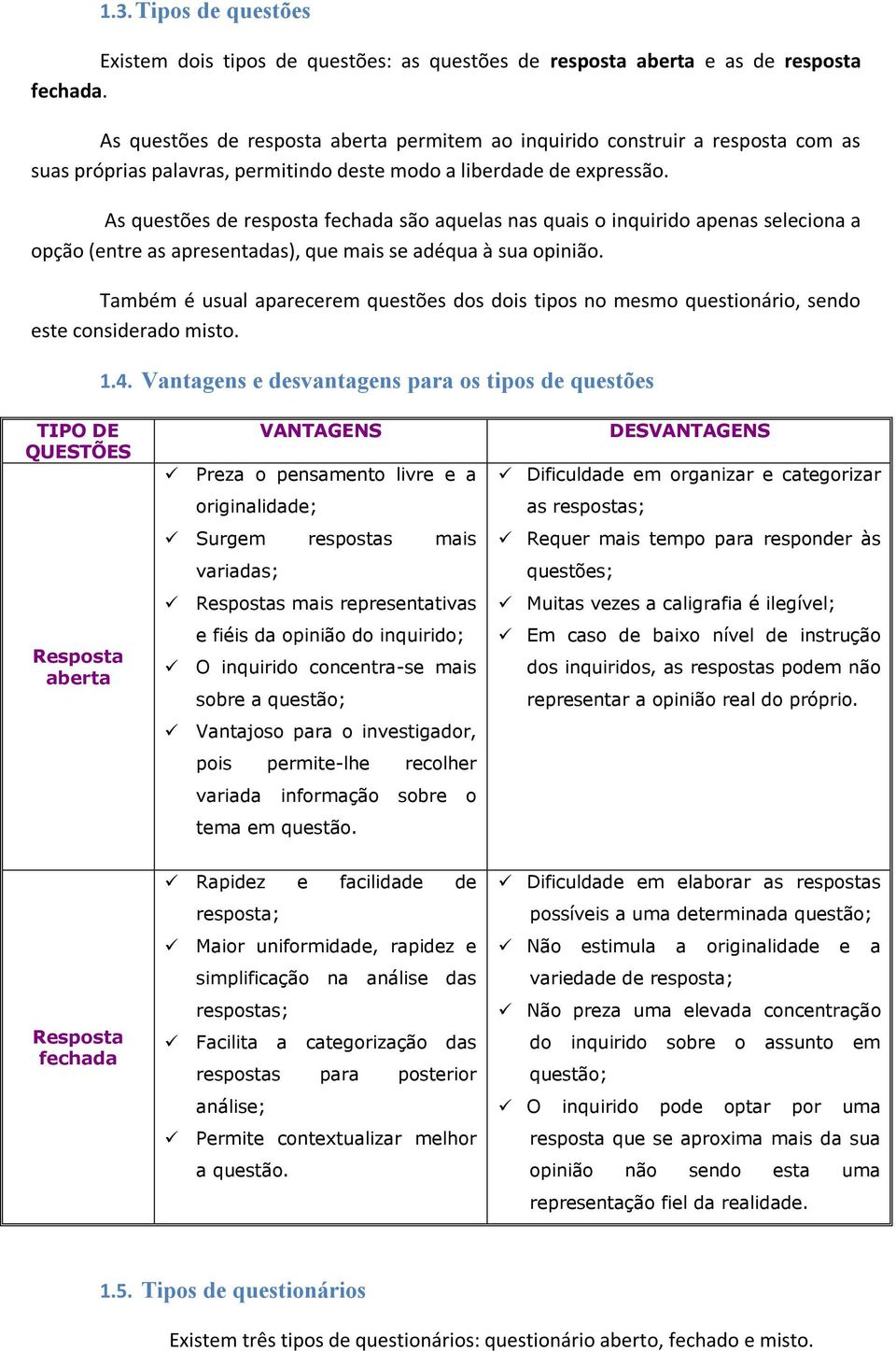 As questões de resposta fechada são aquelas nas quais o inquirido apenas seleciona a opção (entre as apresentadas), que mais se adéqua à sua opinião.