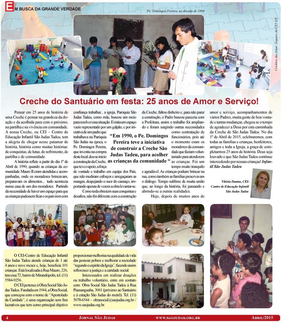 A nossa Creche, ou CEI Centro de Educação Infantil São Judas Tadeu, tem a alegria de chegar nesse patamar de história, história como muitas histórias: de conquistas, de lutas, de sofrimento, de