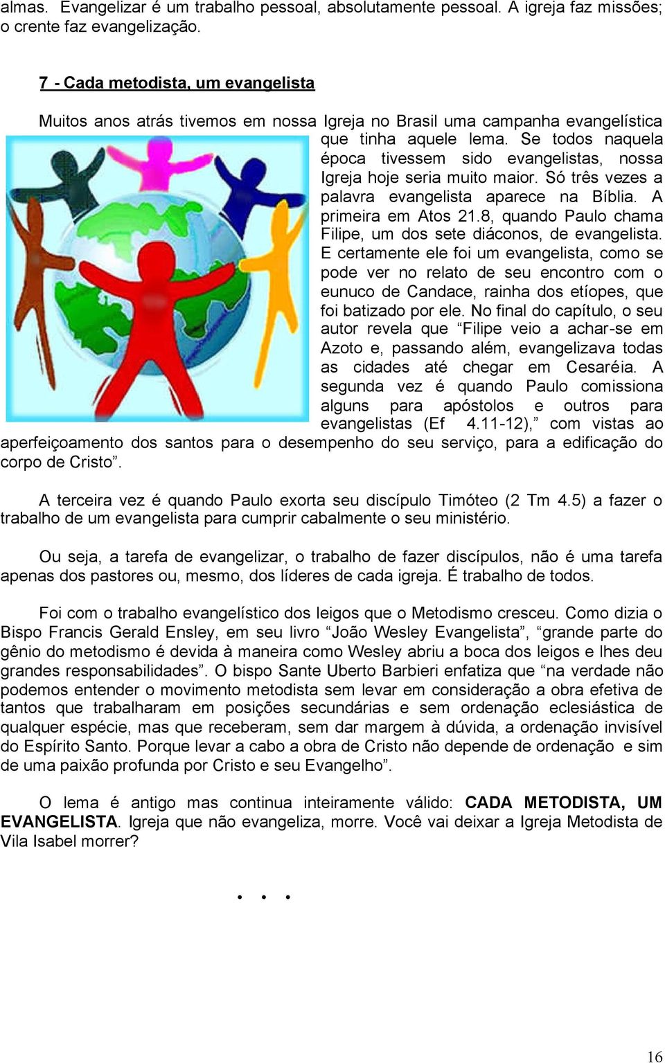 Se todos naquela época tivessem sido evangelistas, nossa Igreja hoje seria muito maior. Só três vezes a palavra evangelista aparece na Bíblia. A primeira em Atos 21.