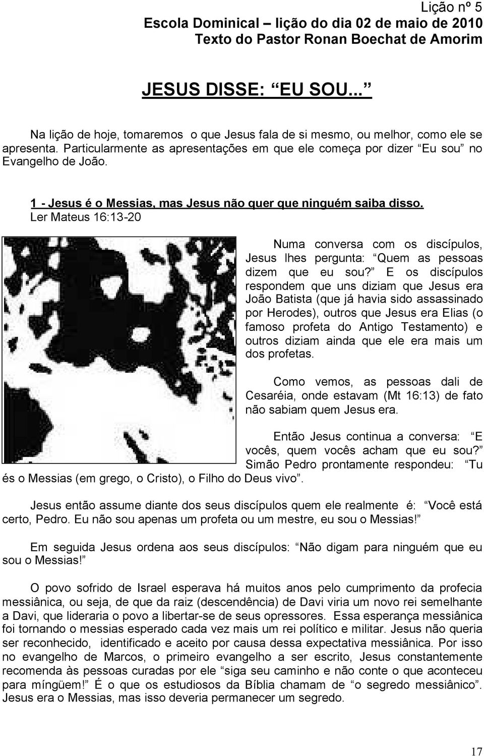 1 - Jesus é o Messias, mas Jesus não quer que ninguém saiba disso. Ler Mateus 16:13-20 Numa conversa com os discípulos, Jesus lhes pergunta: Quem as pessoas dizem que eu sou?