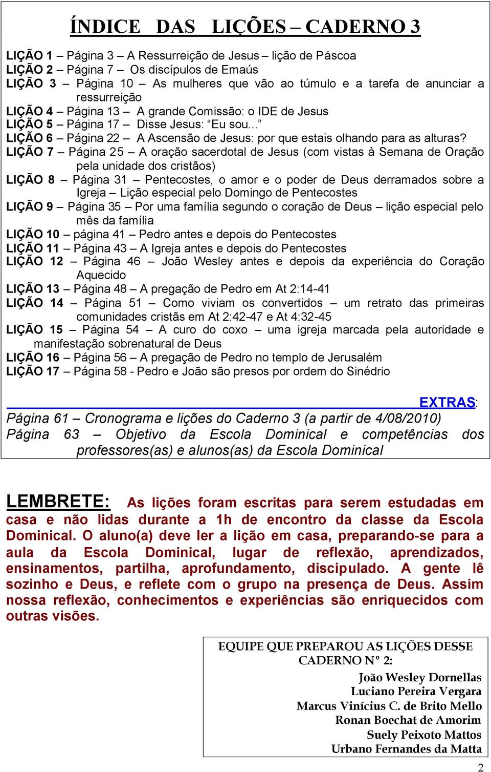 LIÇÃO 7 Página 25 A oração sacerdotal de Jesus (com vistas à Semana de Oração pela unidade dos cristãos) LIÇÃO 8 Página 31 Pentecostes, o amor e o poder de Deus derramados sobre a Igreja Lição