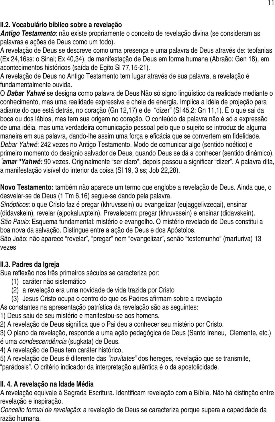 acontecimentos históricos (saída de Egito Sl 77,15-21). A revelação de Deus no Antigo Testamento tem lugar através de sua palavra, a revelação é fundamentalmente ouvida.