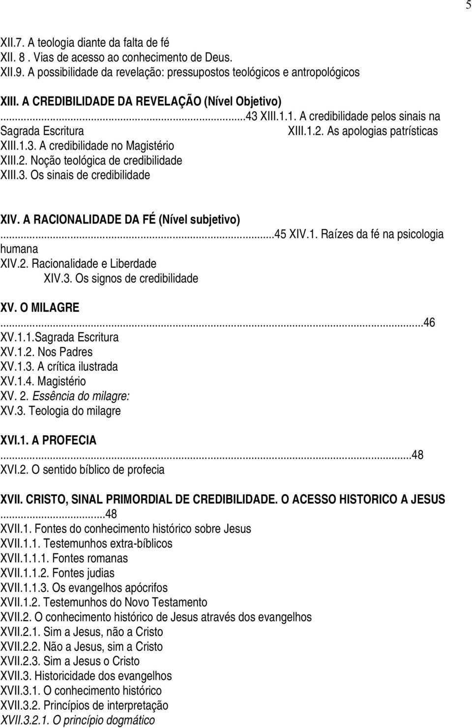 3. Os sinais de credibilidade XIV. A RACIONALIDADE DA FÉ (Nível subjetivo)...45 XIV.1. Raízes da fé na psicologia humana XIV.2. Racionalidade e Liberdade XIV.3. Os signos de credibilidade XV.