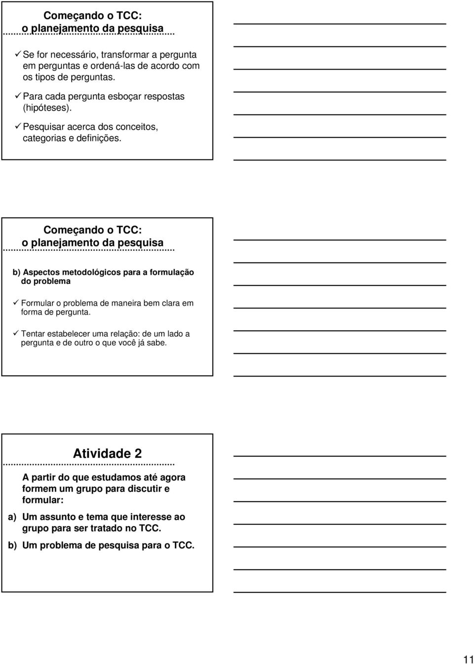 Começando o TCC: b) Aspectos metodológicos para a formulação do problema Formular o problema de maneira bem clara em forma de pergunta.