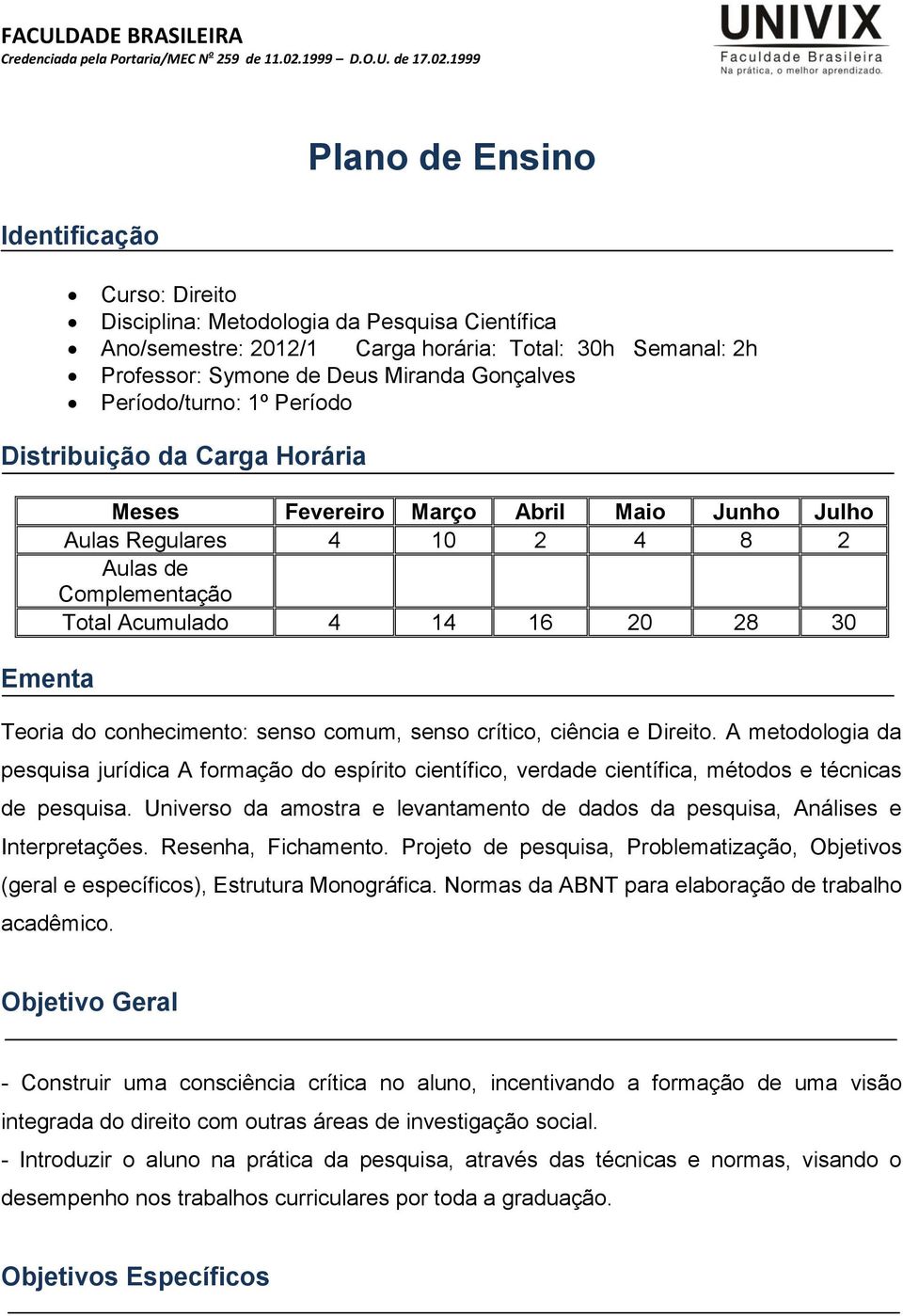 Teoria do conhecimento: senso comum, senso crítico, ciência e Direito. A metodologia da pesquisa jurídica A formação do espírito científico, verdade científica, métodos e técnicas de pesquisa.