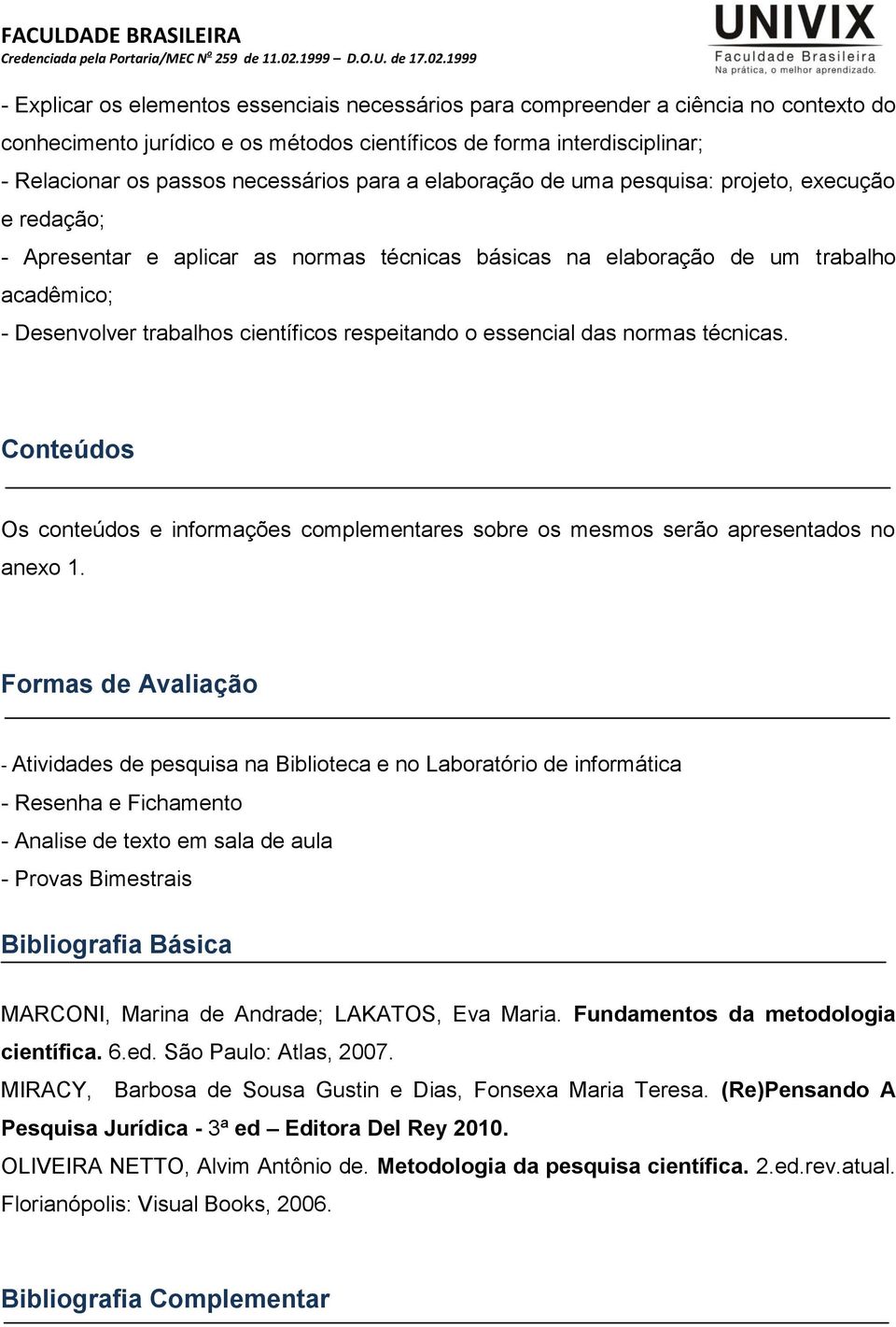 respeitando o essencial das normas técnicas. Conteúdos Os conteúdos e informações complementares sobre os mesmos serão apresentados no anexo 1.