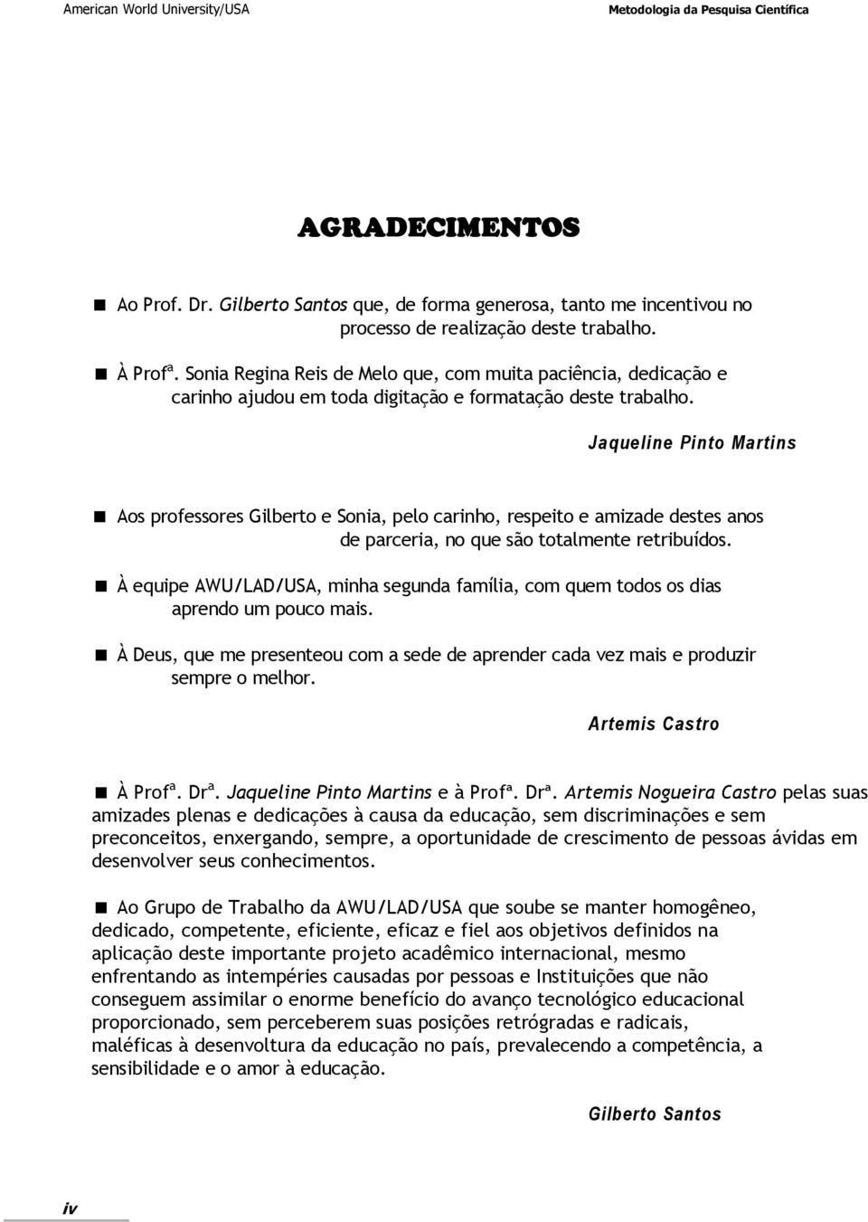 Jaqueline Pinto Martins Aos professores Gilberto e Sonia, pelo carinho, respeito e amizade destes anos de parceria, no que são totalmente retribuídos.