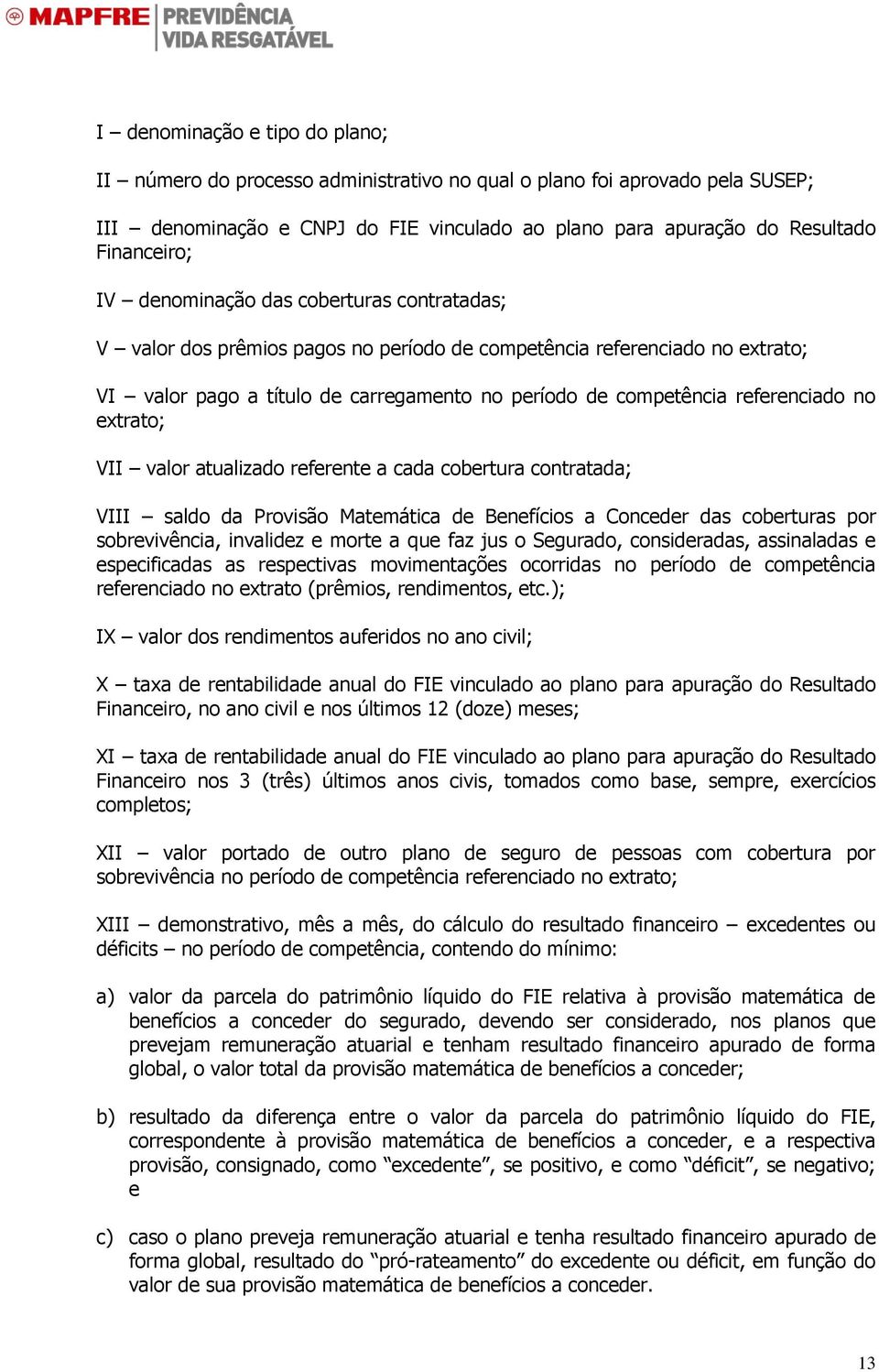 extrato; VII valor atualizado referente a cada cobertura contratada; VIII saldo da Provisão Matemática de Benefícios a Conceder das coberturas por sobrevivência, invalidez e morte a que faz jus o