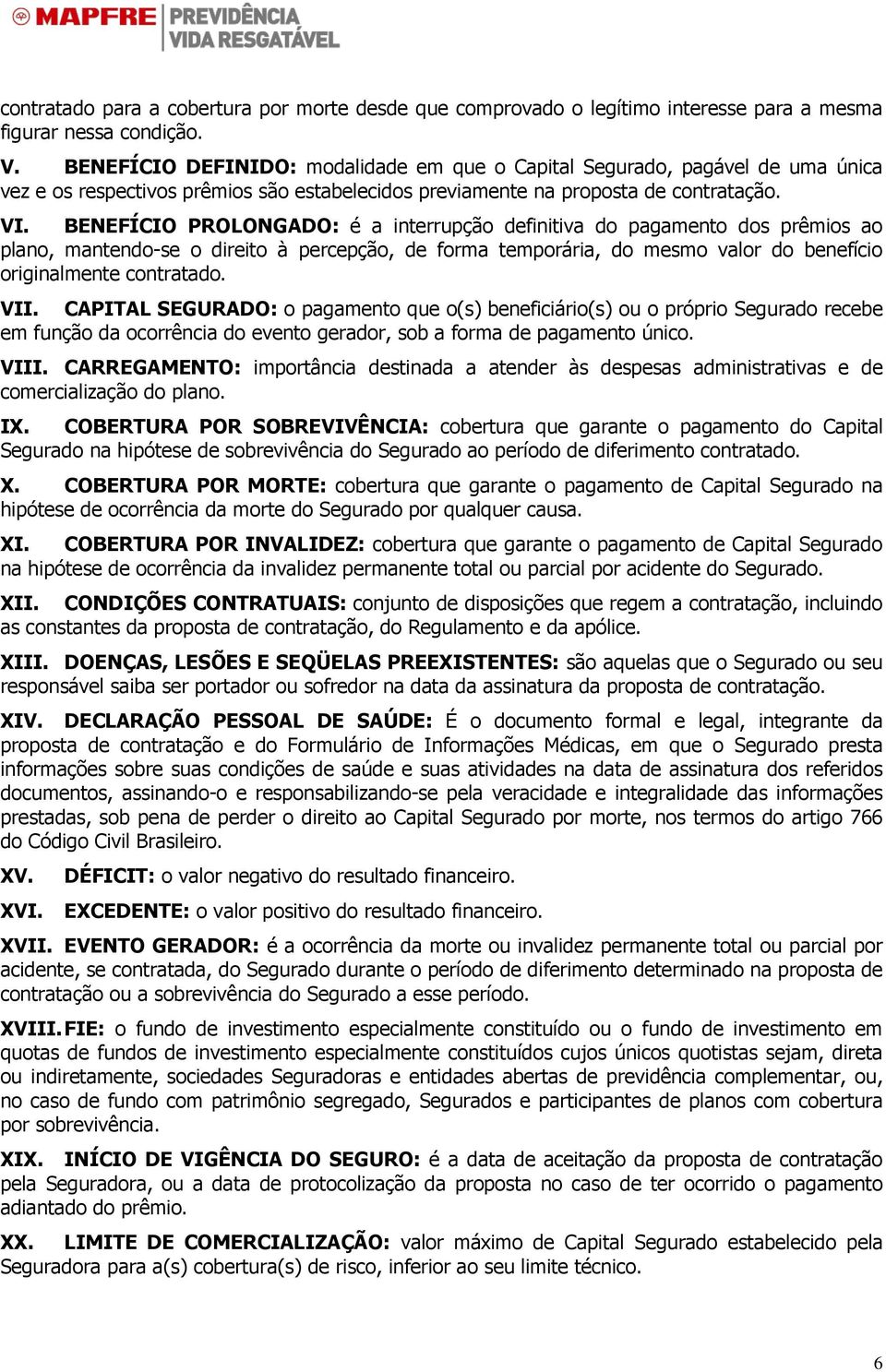 BENEFÍCIO PROLONGADO: é a interrupção definitiva do pagamento dos prêmios ao plano, mantendo-se o direito à percepção, de forma temporária, do mesmo valor do benefício originalmente contratado. VII.