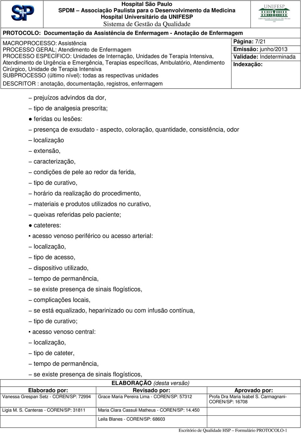 acesso venoso periférico ou acesso arterial: localização, tipo de acesso, dispositivo utilizado, tempo de permanência, se existe presença de sinais flogísticos, complicações locais, se está