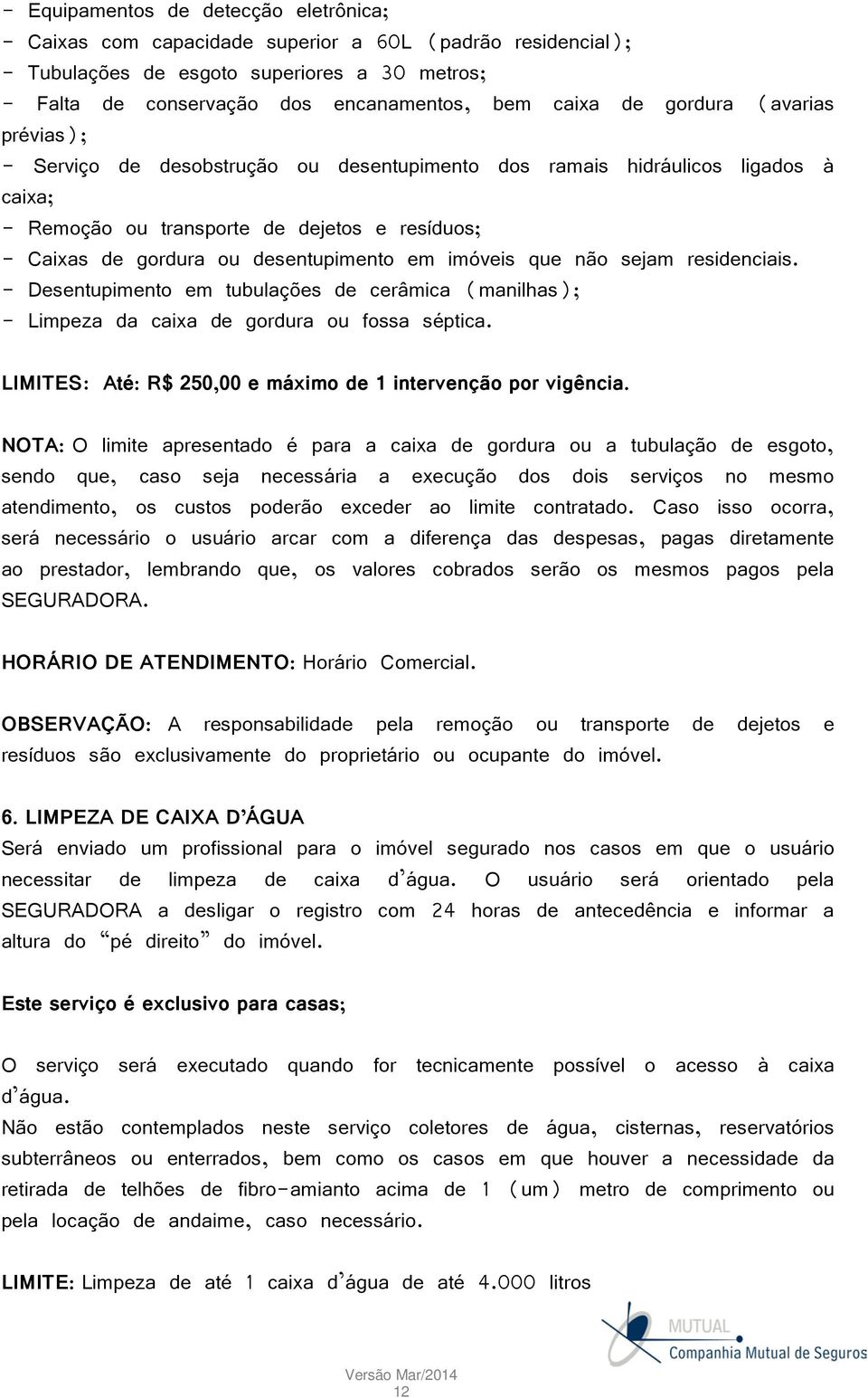 em imóveis que não sejam residenciais. - Desentupimento em tubulações de cerâmica (manilhas); - Limpeza da caixa de gordura ou fossa séptica.