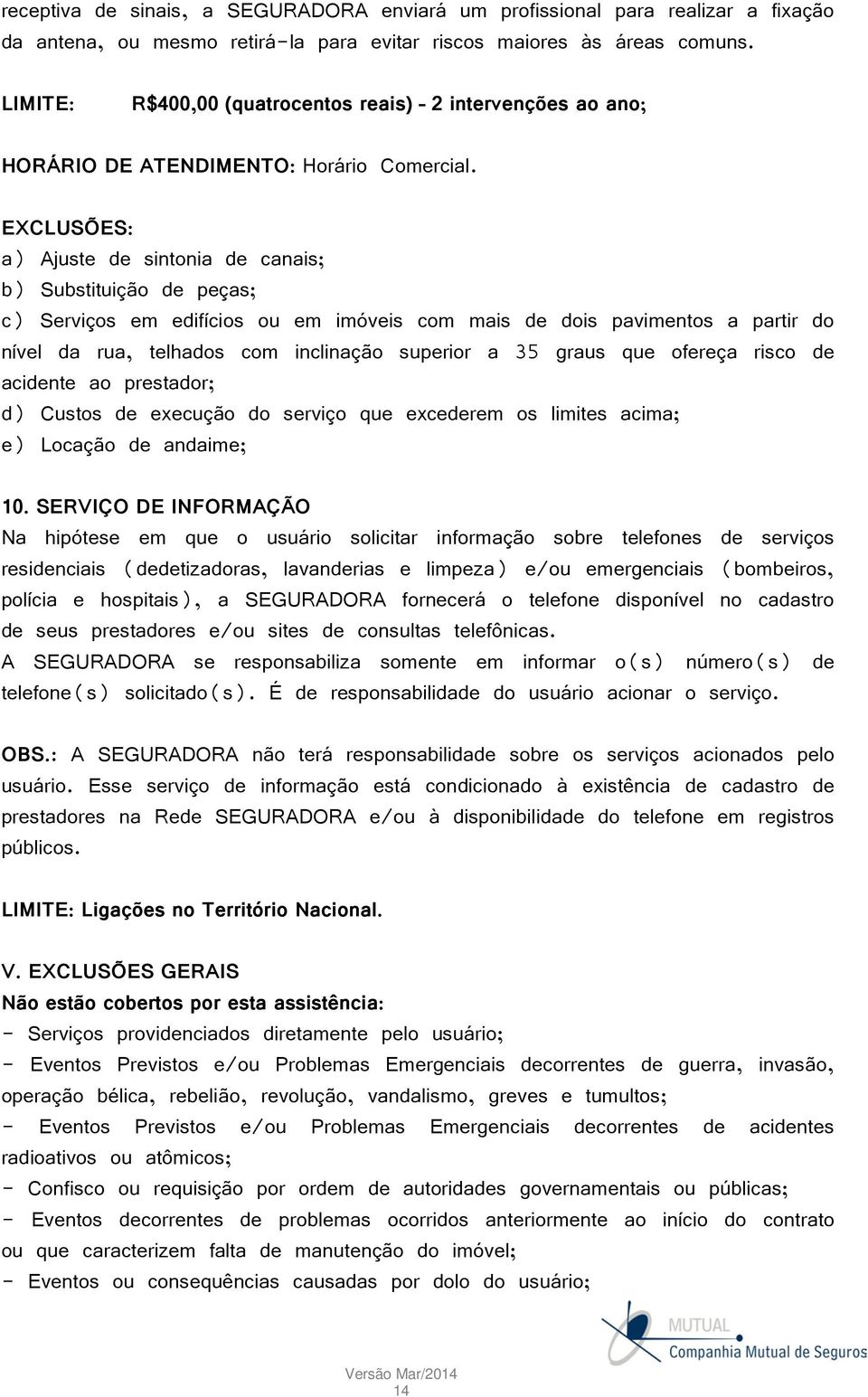 EXCLUSÕES: a) Ajuste de sintonia de canais; b) Substituição de peças; c) Serviços em edifícios ou em imóveis com mais de dois pavimentos a partir do nível da rua, telhados com inclinação superior a