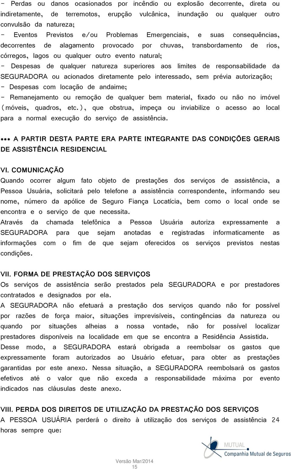 natureza superiores aos limites de responsabilidade da SEGURADORA ou acionados diretamente pelo interessado, sem prévia autorização; - Despesas com locação de andaime; - Remanejamento ou remoção de