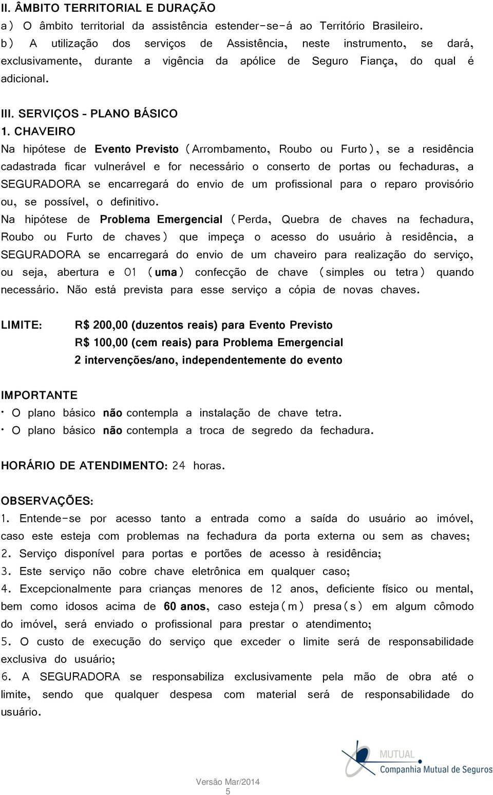 CHAVEIRO Na hipótese de Evento Previsto (Arrombamento, Roubo ou Furto), se a residência cadastrada ficar vulnerável e for necessário o conserto de portas ou fechaduras, a SEGURADORA se encarregará do