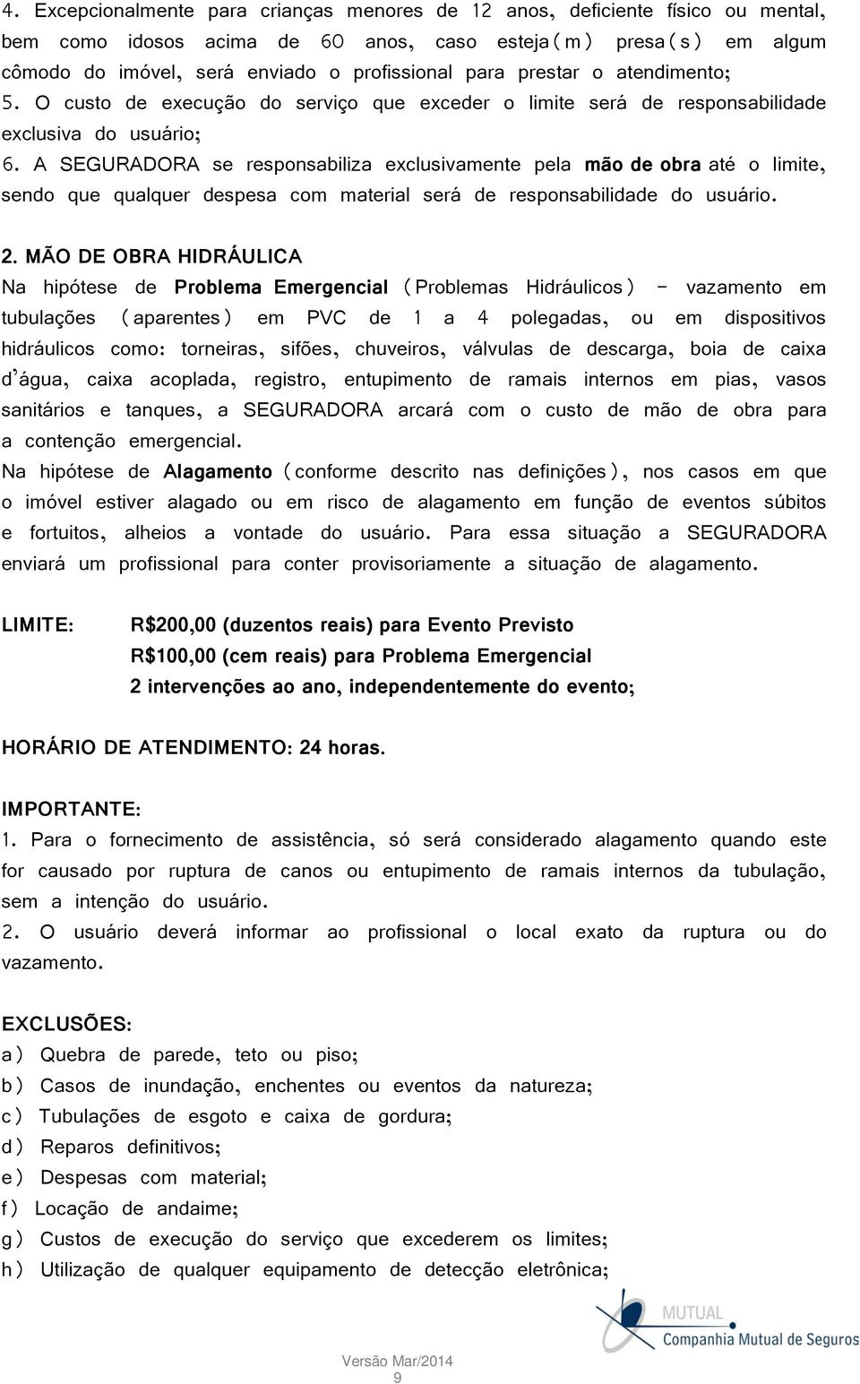 A SEGURADORA se responsabiliza exclusivamente pela mão de obra até o limite, sendo que qualquer despesa com material será de responsabilidade do usuário. 2.