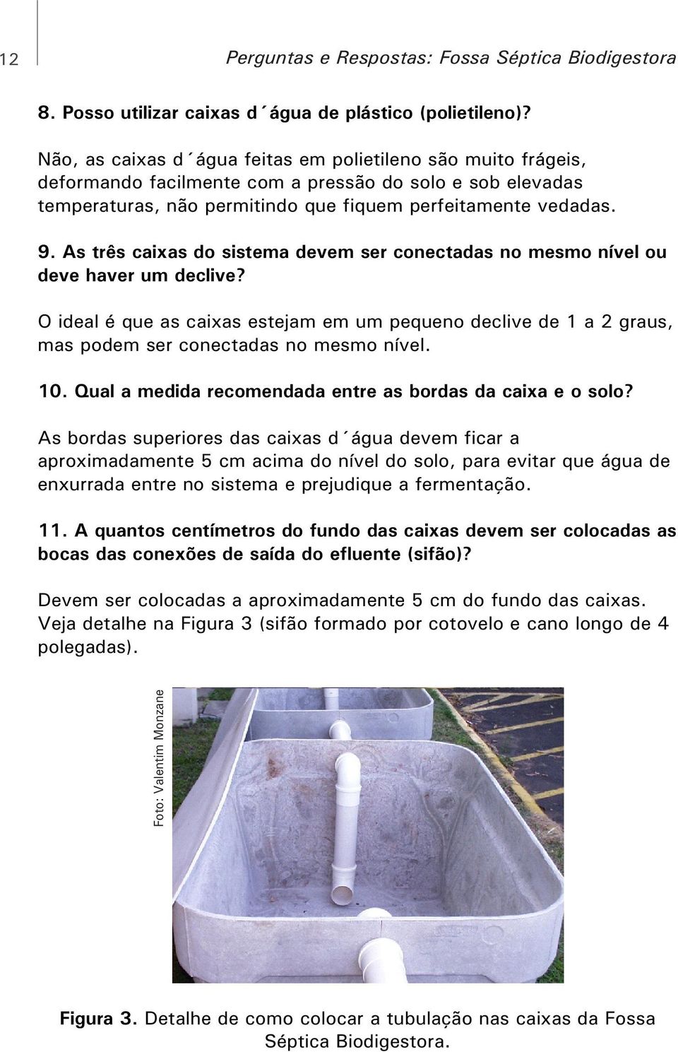 As três caixas do sistema devem ser conectadas no mesmo nível ou deve haver um declive? O ideal é que as caixas estejam em um pequeno declive de 1 a 2 graus, mas podem ser conectadas no mesmo nível.