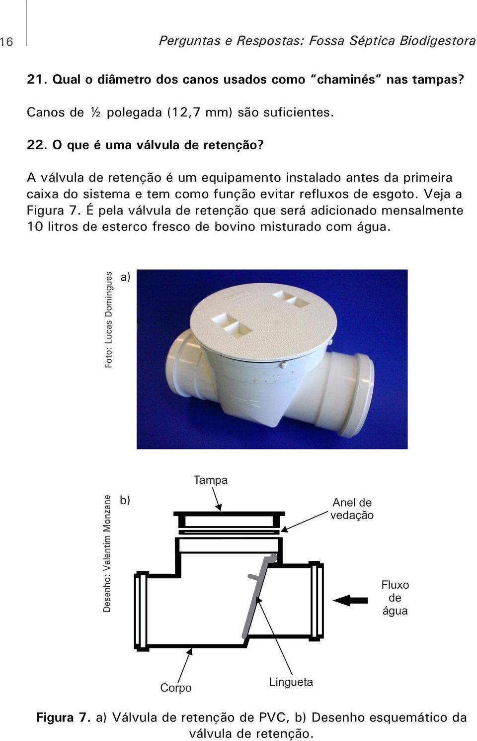 A válvula de retenção é um equipamento instalado antes da primeira caixa do sistema e tem como função evitar refluxos de esgoto. Veja a Figura 7.